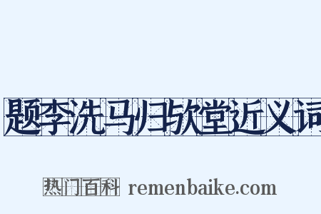 题李洗马归欤堂近义词是什么意思的图片